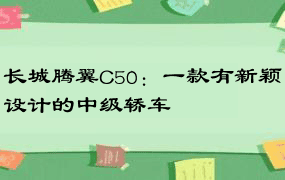 长城腾翼C50：一款有新颖设计的中级轿车