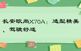 长安欧尚X70A：造型精美，驾驶舒适