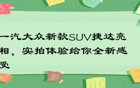 一汽大众新款SUV捷达亮相，实拍体验给你全新感受