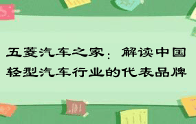 五菱汽车之家：解读中国轻型汽车行业的代表品牌