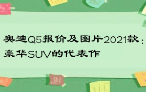 奥迪Q5报价及图片2021款：豪华SUV的代表作