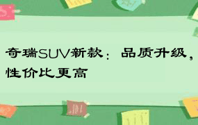 奇瑞SUV新款：品质升级，性价比更高