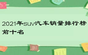 2021年suv汽车销量排行榜前十名