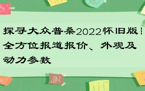 探寻大众普桑2022怀旧版！全方位报道报价、外观及动力参数