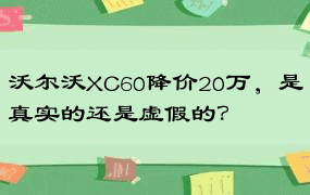 沃尔沃XC60降价20万，是真实的还是虚假的？