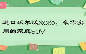 进口沃尔沃XC60：豪华实用的家庭SUV