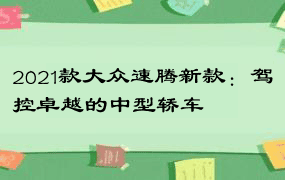 2021款大众速腾新款：驾控卓越的中型轿车