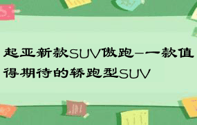 起亚新款SUV傲跑-一款值得期待的轿跑型SUV