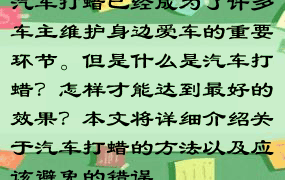 汽车打蜡已经成为了许多车主维护身边爱车的重要环节。但是什么是汽车打蜡？怎样才能达到最好的效果？本文将详细介绍关于汽车打蜡的方法以及应该避免的错误。