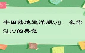 丰田陆地巡洋舰V8：豪华SUV的典范