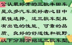 公认最好开的三款丰田车，是众多汽车爱好者心目中最佳选择。这三款车型具有出色的性能、可靠的品质、良好的舒适性和视野。以下分别介绍这三款车型。