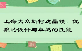 上海大众斯柯达晶锐：优雅的设计与卓越的性能