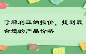 了解利亚纳报价，找到最合适的产品价格