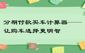 分期付款买车计算器——让购车选择更明智