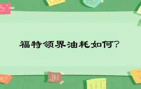 福特领界油耗如何？