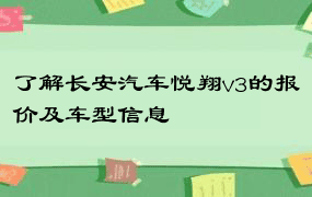 了解长安汽车悦翔v3的报价及车型信息