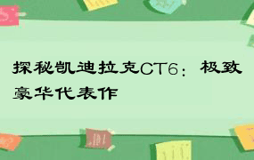 探秘凯迪拉克CT6：极致豪华代表作