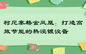 柯尼塞格金凤凰：打造高效节能的热浸镀设备