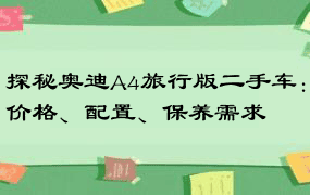 探秘奥迪A4旅行版二手车：价格、配置、保养需求