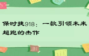 保时捷918：一款引领未来超跑的杰作