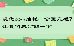 现代ix35油耗一公里几毛？让我们来了解一下