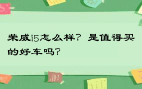 荣威i5怎么样？是值得买的好车吗？