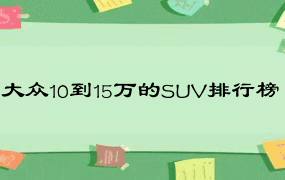 大众10到15万的SUV排行榜