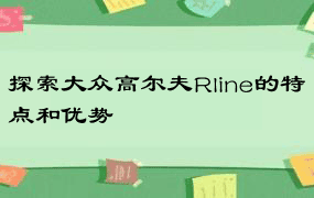 探索大众高尔夫Rline的特点和优势