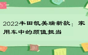 2022丰田凯美瑞新款：家用车中的颜值担当