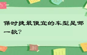 保时捷最便宜的车型是哪一款？