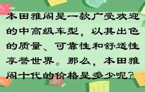 本田雅阁是一款广受欢迎的中高级车型，以其出色的质量、可靠性和舒适性享誉世界。那么，本田雅阁十代的价格是多少呢？