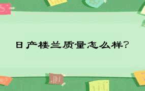 日产楼兰质量怎么样？