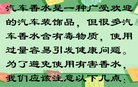 汽车香水是一种广受欢迎的汽车装饰品，但很多汽车香水含有毒物质，使用过量容易引发健康问题。为了避免使用有害香水，我们应该注意以下几点：