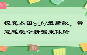 探究本田SUV最新款，带您感受全新驾乘体验