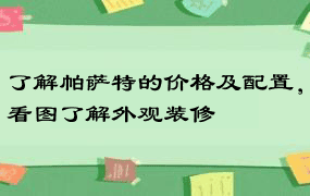 了解帕萨特的价格及配置，看图了解外观装修