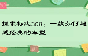 探索标志308：一款如何超越经典的车型