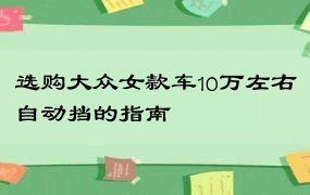 选购大众女款车10万左右自动挡的指南