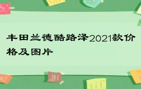 丰田兰德酷路泽2021款价格及图片