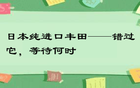 日本纯进口丰田——错过它，等待何时