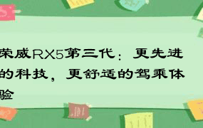 荣威RX5第三代：更先进的科技，更舒适的驾乘体验