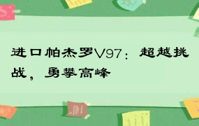 进口帕杰罗V97：超越挑战，勇攀高峰