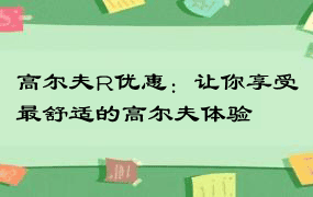 高尔夫R优惠：让你享受最舒适的高尔夫体验