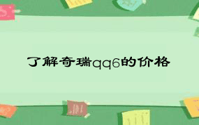 了解奇瑞qq6的价格