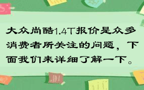 大众尚酷1.4T报价是众多消费者所关注的问题，下面我们来详细了解一下。