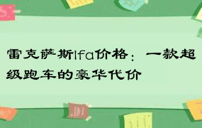 雷克萨斯lfa价格：一款超级跑车的豪华代价