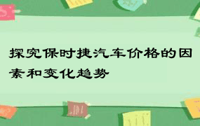 探究保时捷汽车价格的因素和变化趋势