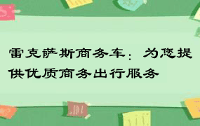 雷克萨斯商务车：为您提供优质商务出行服务