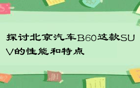 探讨北京汽车B60这款SUV的性能和特点