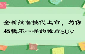 全新缤智换代上市，为你揭秘不一样的城市SUV