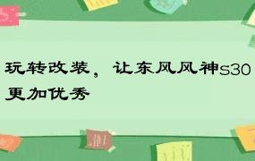 玩转改装，让东风风神s30更加优秀